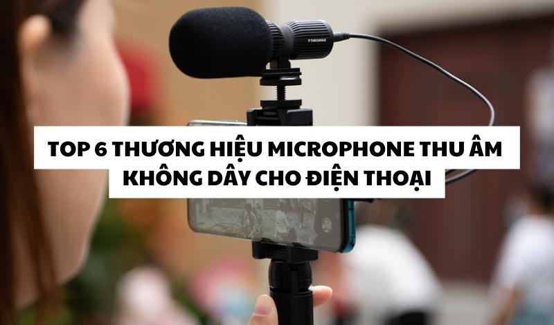 Top 6 thương hiệu microphone thu âm không dây cho điện thoại