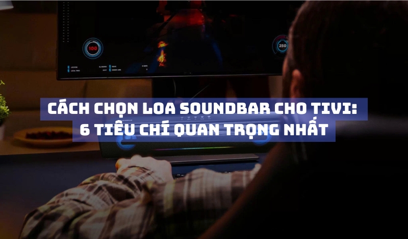 6 tiêu chí chọn loa soudbar cho tivi